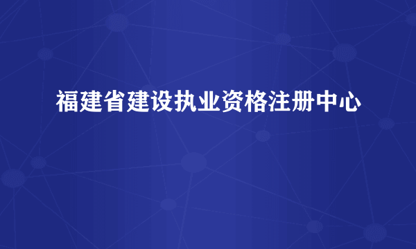 福建省建设执业资格注册中心