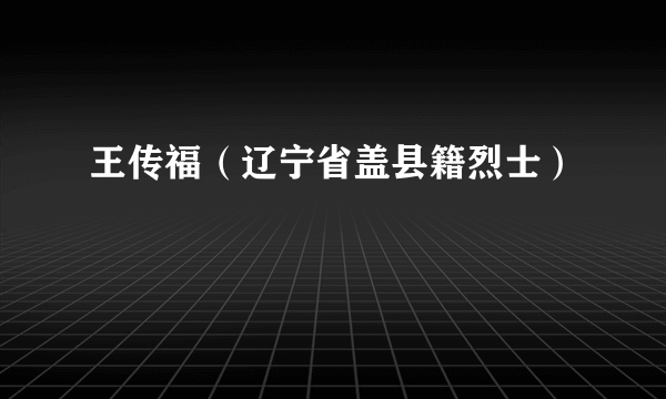 王传福（辽宁省盖县籍烈士）