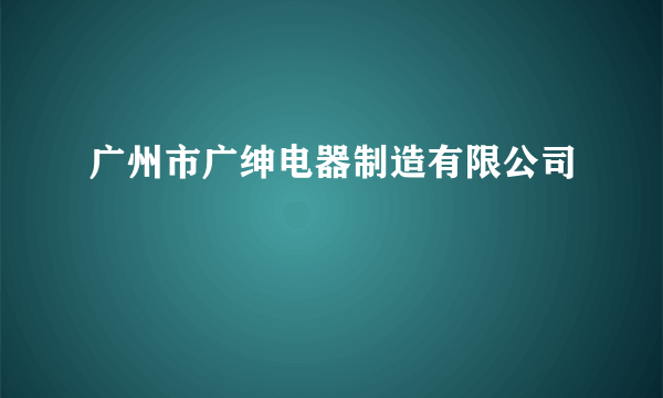 广州市广绅电器制造有限公司