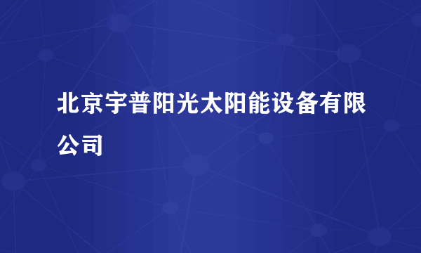 北京宇普阳光太阳能设备有限公司