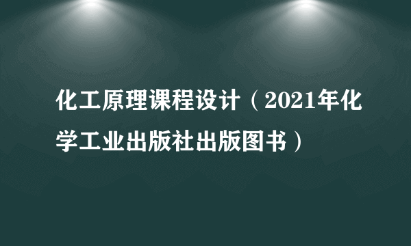 化工原理课程设计（2021年化学工业出版社出版图书）