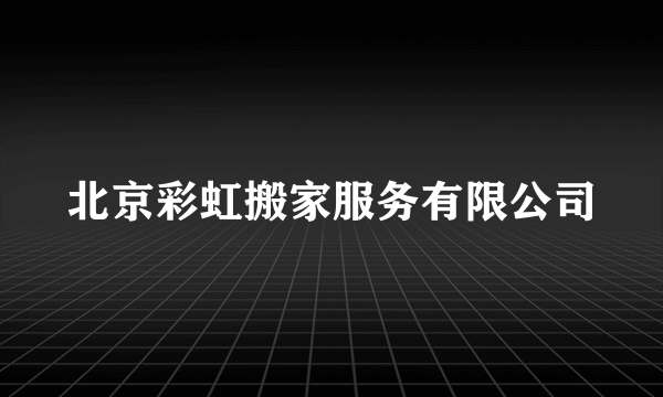 北京彩虹搬家服务有限公司