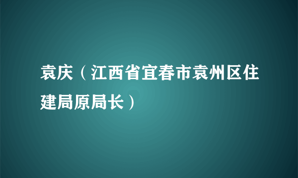 袁庆（江西省宜春市袁州区住建局原局长）