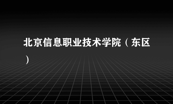 北京信息职业技术学院（东区）