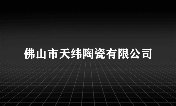 佛山市天纬陶瓷有限公司