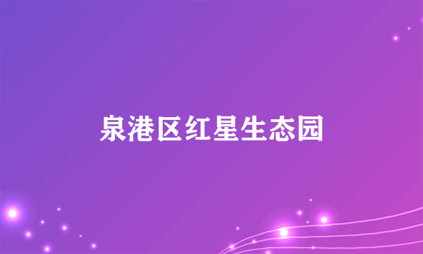 泉港区红星生态园