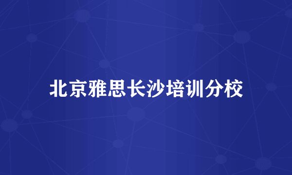 北京雅思长沙培训分校