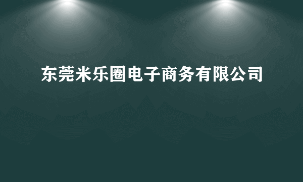 东莞米乐圈电子商务有限公司