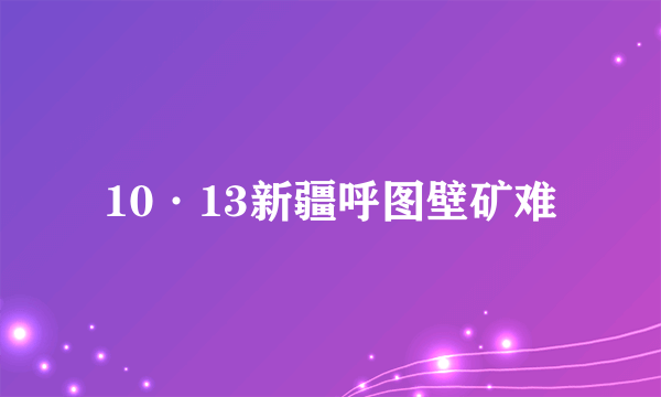 10·13新疆呼图壁矿难