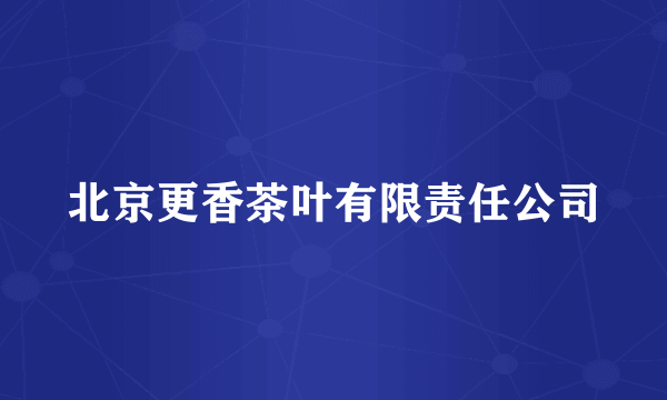北京更香茶叶有限责任公司
