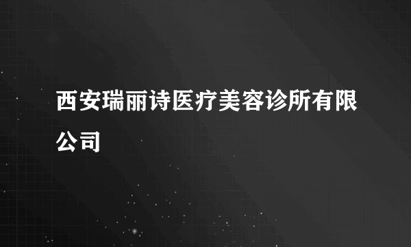西安瑞丽诗医疗美容诊所有限公司