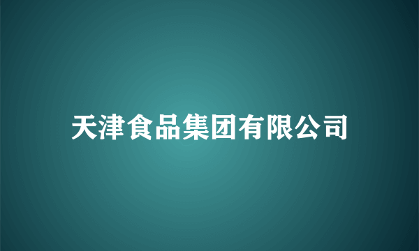天津食品集团有限公司