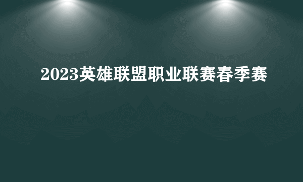 2023英雄联盟职业联赛春季赛