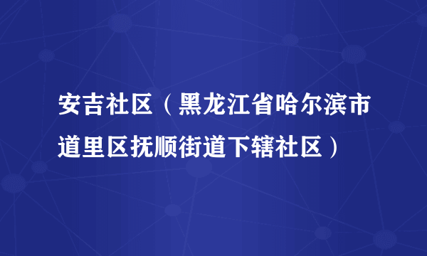 安吉社区（黑龙江省哈尔滨市道里区抚顺街道下辖社区）