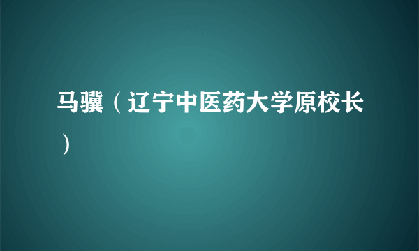 马骥（辽宁中医药大学原校长）
