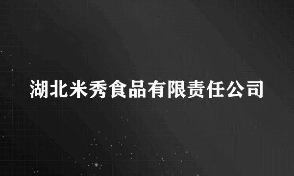 湖北米秀食品有限责任公司