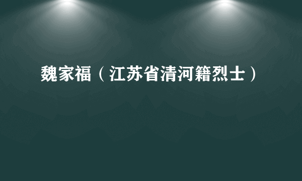 魏家福（江苏省清河籍烈士）
