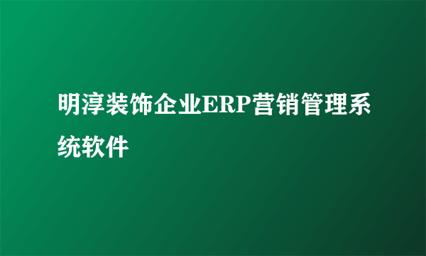 明淳装饰企业ERP营销管理系统软件
