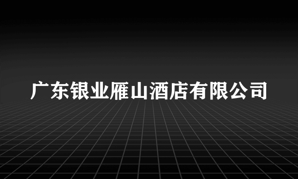 广东银业雁山酒店有限公司