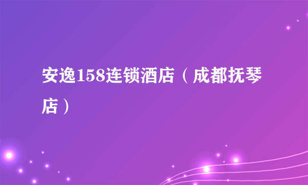 安逸158连锁酒店（成都抚琴店）