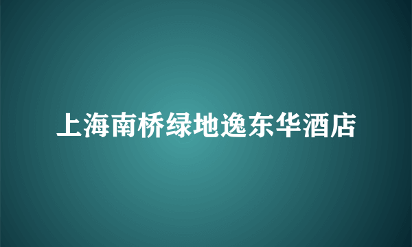 上海南桥绿地逸东华酒店