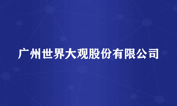广州世界大观股份有限公司
