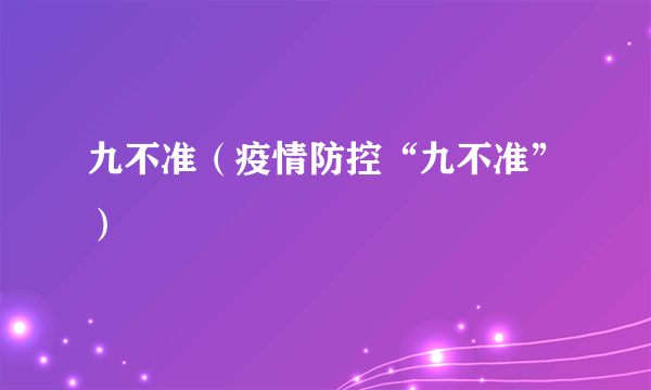 九不准（疫情防控“九不准”）