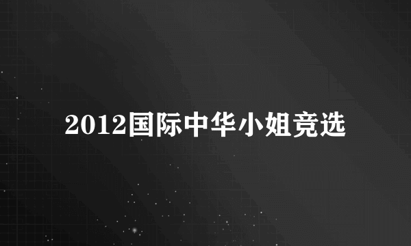 2012国际中华小姐竞选