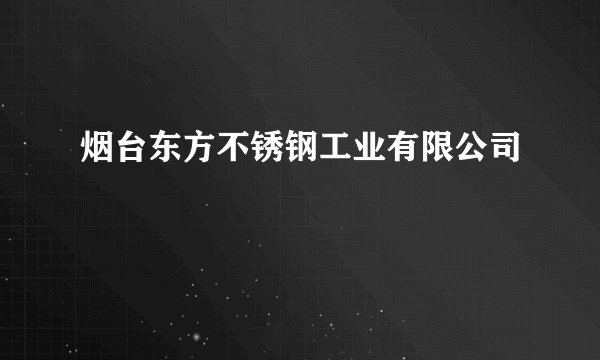 烟台东方不锈钢工业有限公司