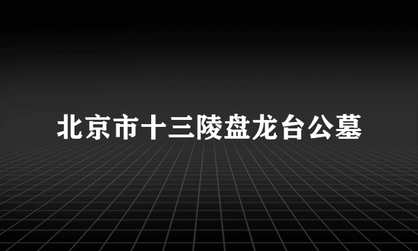 北京市十三陵盘龙台公墓