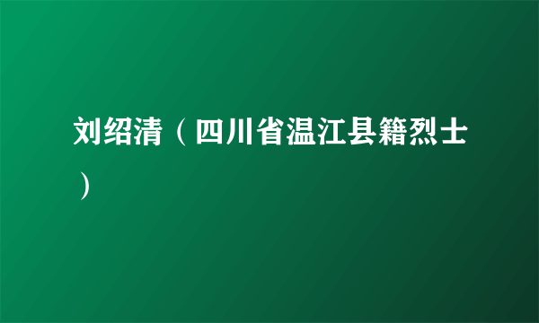 刘绍清（四川省温江县籍烈士）