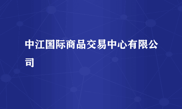中江国际商品交易中心有限公司