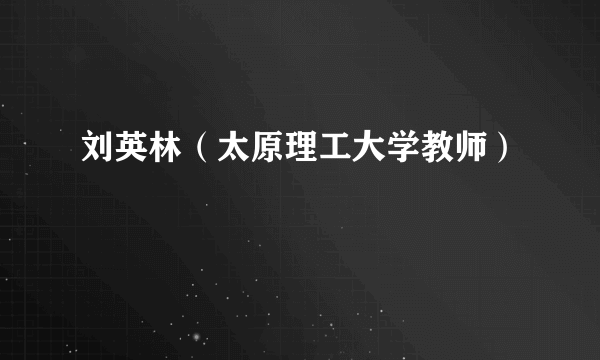 刘英林（太原理工大学教师）