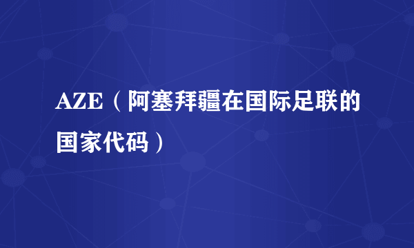 AZE（阿塞拜疆在国际足联的国家代码）