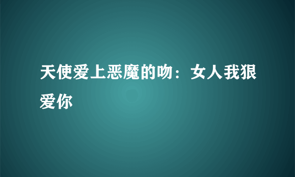 天使爱上恶魔的吻：女人我狠爱你