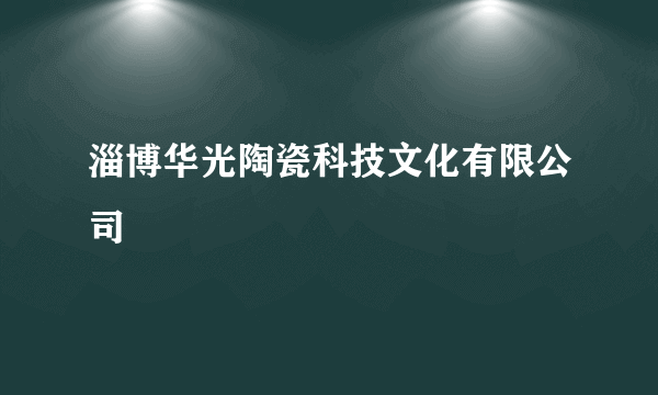 淄博华光陶瓷科技文化有限公司