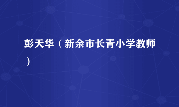 彭天华(新余市长青小学教师)