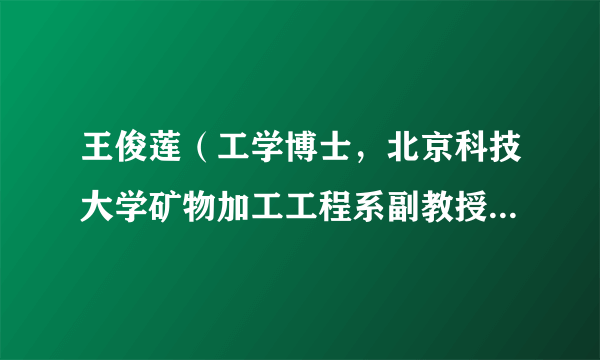 王俊莲（工学博士，北京科技大学矿物加工工程系副教授，硕士研究生导师）