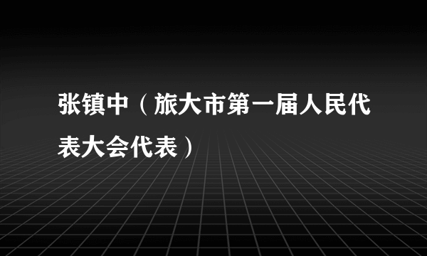 张镇中（旅大市第一届人民代表大会代表）