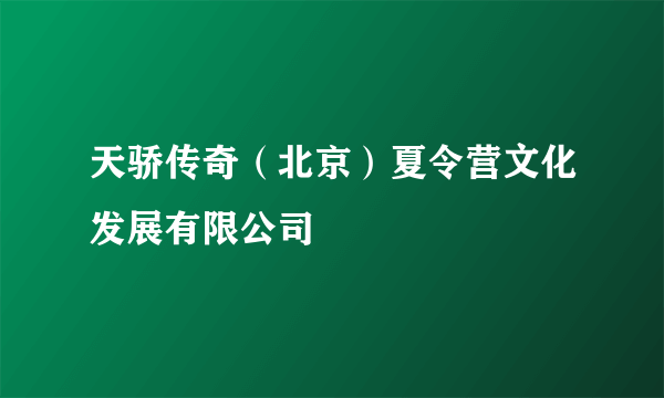 天骄传奇（北京）夏令营文化发展有限公司