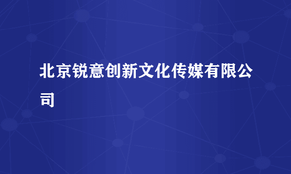 北京锐意创新文化传媒有限公司