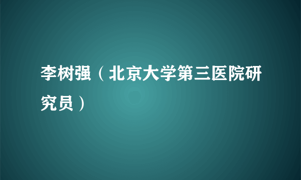 李树强（北京大学第三医院研究员）