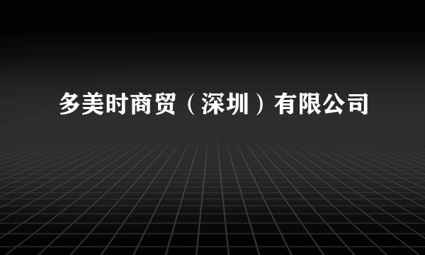 多美时商贸（深圳）有限公司