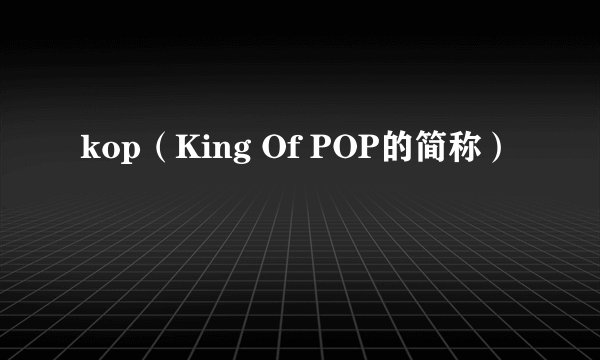 kop（King Of POP的简称）