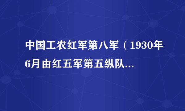 中国工农红军第八军（1930年6月由红五军第五纵队和鄂东南地方武装扩编组成的革命队伍）