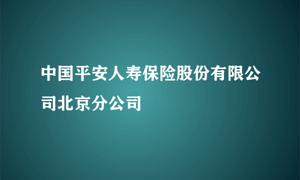中国平安人寿保险股份有限公司北京分公司