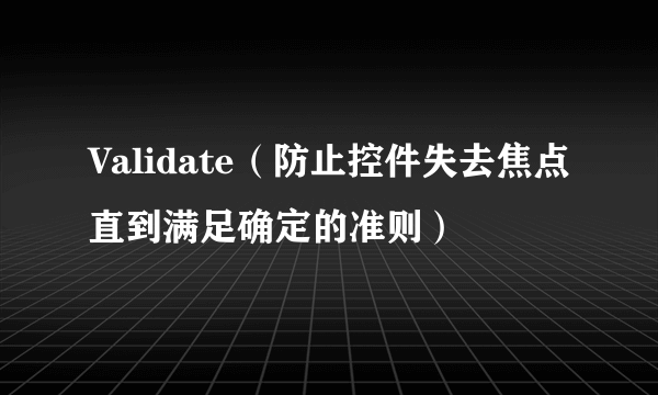 Validate（防止控件失去焦点直到满足确定的准则）
