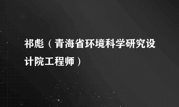 祁彪（青海省环境科学研究设计院工程师）