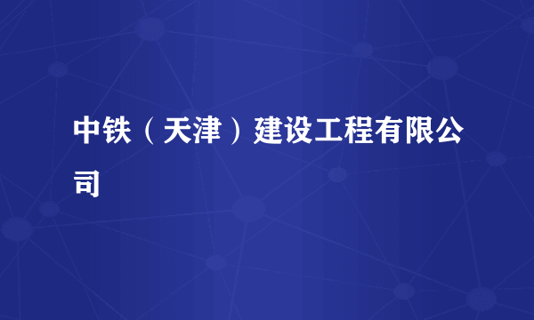 中铁（天津）建设工程有限公司