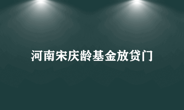 河南宋庆龄基金放贷门